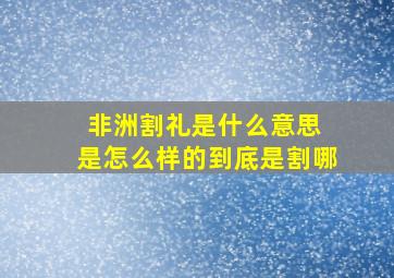 非洲割礼是什么意思 是怎么样的到底是割哪